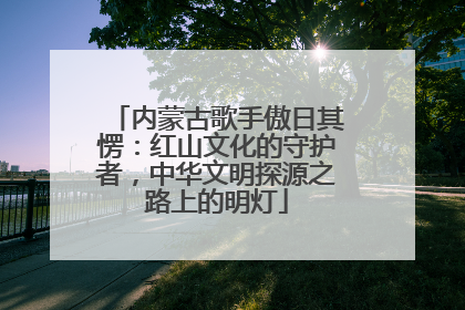 内蒙古歌手傲日其愣：红山文化的守护者，中华文明探源之路上的明灯