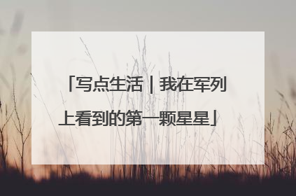 写点生活｜我在军列上看到的第一颗星星