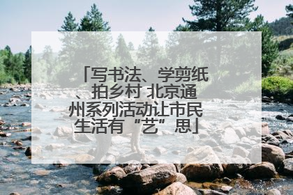 写书法、学剪纸、拍乡村 北京通州系列活动让市民生活有“艺”思