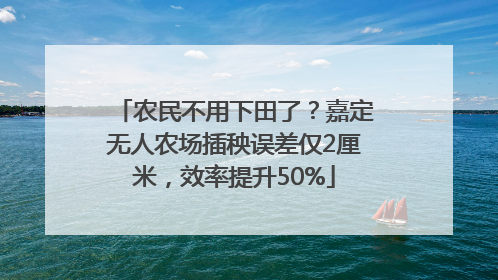 农民不用下田了？嘉定无人农场插秧误差仅2厘米，效率提升50%