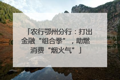 农行鄂州分行：打出金融“组合拳”，助燃消费“烟火气”