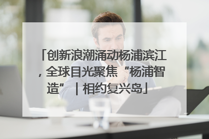 创新浪潮涌动杨浦滨江，全球目光聚焦“杨浦智造”｜相约复兴岛