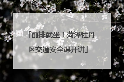 前排就坐！菏泽牡丹区交通安全课开讲