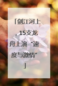 剑江河上，15支龙舟上演“速度与激情”