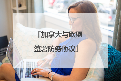 加拿大与欧盟签署防务协议