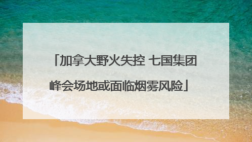 加拿大野火失控 七国集团峰会场地或面临烟雾风险
