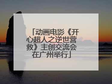 动画电影《开心超人之逆世营救》主创交流会在广州举行