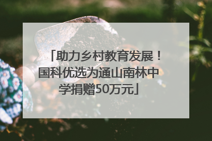助力乡村教育发展！国科优选为通山南林中学捐赠50万元