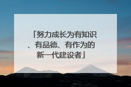 努力成长为有知识、有品德、有作为的新一代建设者