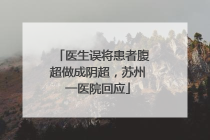 医生误将患者腹超做成阴超，苏州一医院回应