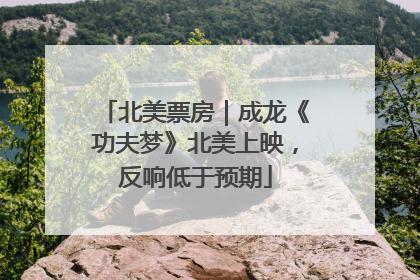 北美票房｜成龙《功夫梦》北美上映，反响低于预期