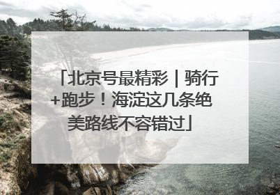 北京号最精彩｜骑行+跑步！海淀这几条绝美路线不容错过