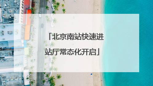 北京南站快速进站厅常态化开启