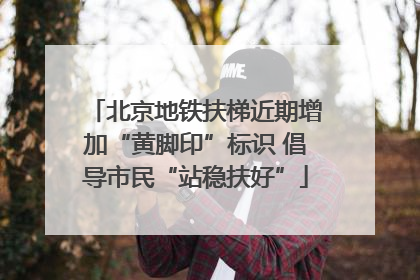 北京地铁扶梯近期增加“黄脚印”标识 倡导市民“站稳扶好”