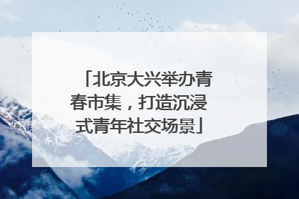 北京大兴举办青春市集，打造沉浸式青年社交场景
