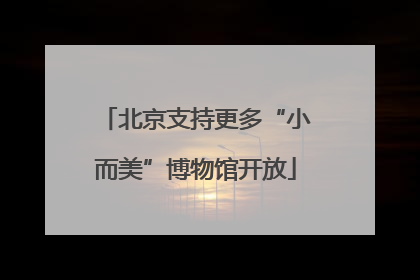北京支持更多“小而美”博物馆开放