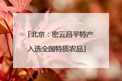 北京：密云昌平特产入选全国特质农品