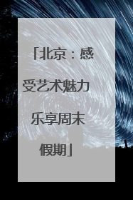 北京：感受艺术魅力 乐享周末假期