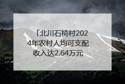 北川石椅村2024年农村人均可支配收入达2.64万元｜新闻发布最前线