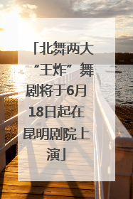 北舞两大“王炸”舞剧将于6月18日起在昆明剧院上演