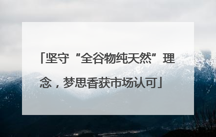 坚守“全谷物纯天然”理念，梦思香获市场认可
