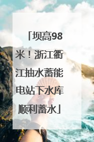 坝高98米！浙江衢江抽水蓄能电站下水库顺利蓄水
