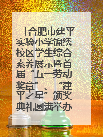 合肥市建平实验小学锦绣校区学生综合素养展示暨首届“五一劳动奖章”、“建平之星”颁奖典礼圆满举办