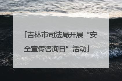 吉林市司法局开展“安全宣传咨询日”活动