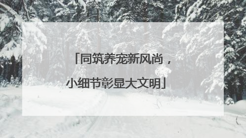 同筑养宠新风尚，小细节彰显大文明