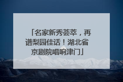 名家新秀荟萃，再谱梨园佳话！湖北省京剧院唱响津门