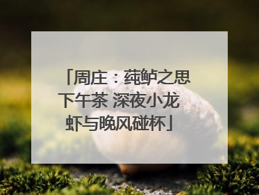 周庄：莼鲈之思下午茶 深夜小龙虾与晚风碰杯