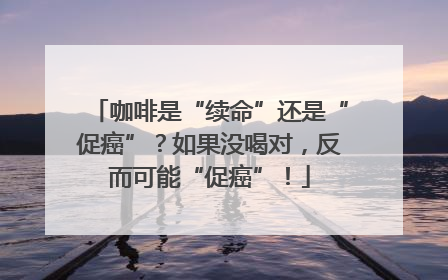 咖啡是“续命”还是“促癌”？如果没喝对，反而可能“促癌”！