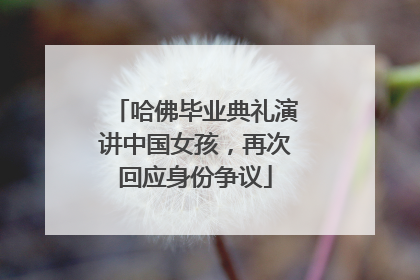哈佛毕业典礼演讲中国女孩，再次回应身份争议