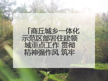 商丘城乡一体化示范区部署住建领域重点工作 贯彻精神强作风 筑牢民生底线促发展