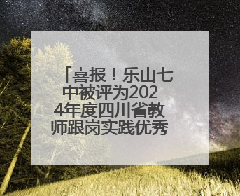 喜报！乐山七中被评为2024年度四川省教师跟岗实践优秀基地