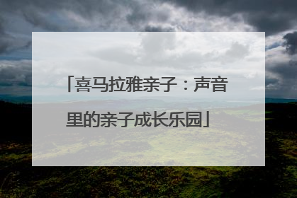 喜马拉雅亲子：声音里的亲子成长乐园