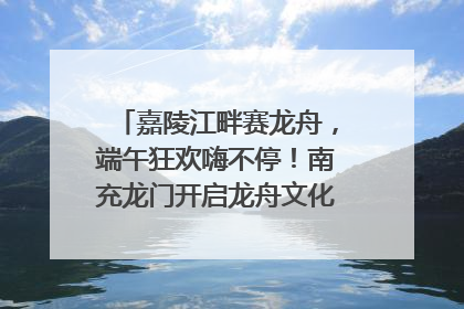 嘉陵江畔赛龙舟，端午狂欢嗨不停！南充龙门开启龙舟文化盛宴｜镜观四川