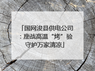 国网浚县供电公司：鏖战高温“烤”验 守护万家清凉