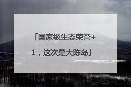 国家级生态荣誉+1，这次是大陈岛
