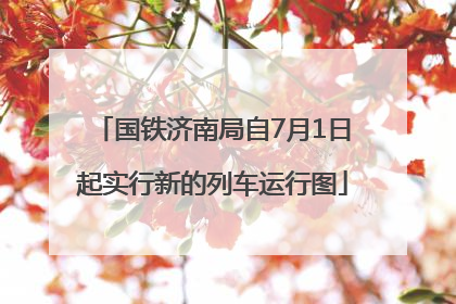 国铁济南局自7月1日起实行新的列车运行图