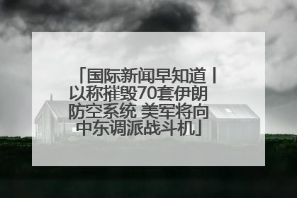 国际新闻早知道丨以称摧毁70套伊朗防空系统 美军将向中东调派战斗机