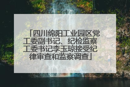 四川绵阳工业园区党工委副书记、纪检监察工委书记李玉琼接受纪律审查和监察调查