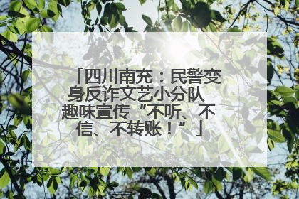 四川南充：民警变身反诈文艺小分队 趣味宣传“不听、不信、不转账！”