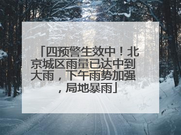 四预警生效中！北京城区雨量已达中到大雨，下午雨势加强，局地暴雨