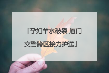 孕妇羊水破裂 厦门交警跨区接力护送