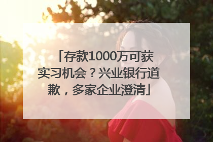 存款1000万可获实习机会？兴业银行道歉，多家企业澄清