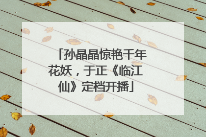 孙晶晶惊艳千年花妖，于正《临江仙》定档开播