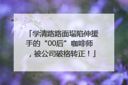 学清路路面塌陷伸援手的“00后”咖啡师，被公司破格转正！