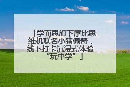 学而思旗下摩比思维机联名小猪佩奇，线下打卡沉浸式体验“玩中学”