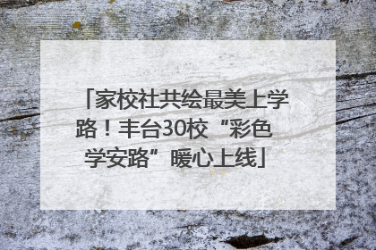 家校社共绘最美上学路！丰台30校“彩色学安路”暖心上线